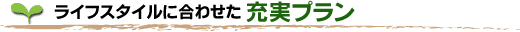 ライフスタイルに合わせた　充実プラン